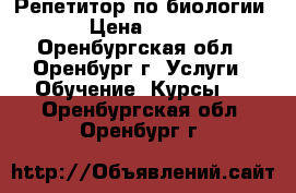 Репетитор по биологии › Цена ­ 250 - Оренбургская обл., Оренбург г. Услуги » Обучение. Курсы   . Оренбургская обл.,Оренбург г.